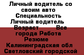 Личный водитель со своим авто › Специальность ­ Личный водитель  › Возраст ­ 36 - Все города Работа » Резюме   . Калининградская обл.,Светловский городской округ 